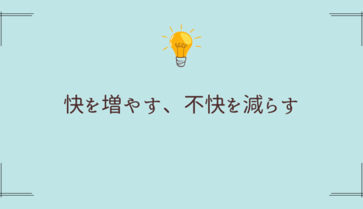 人生を楽に生きる為に、快を増やす、不快を減らす
